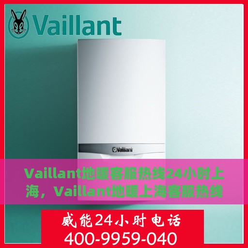 Vaillant地暖客服热线24小时上海，Vaillant地暖上海客服热线全天候服务，温暖无忧