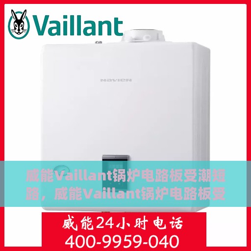 威能Vaillant锅炉电路板受潮短路，威能Vaillant锅炉电路板受潮短路，原因解析与应对之策