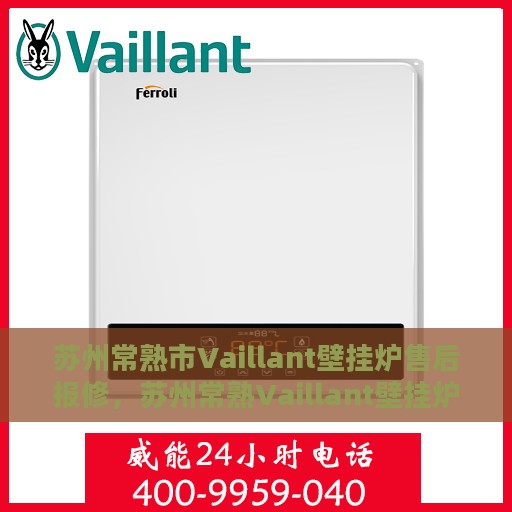 苏州常熟市Vaillant壁挂炉售后报修，苏州常熟Vaillant壁挂炉售后报修指南