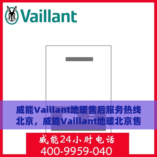 威能Vaillant地暖售后服务热线北京，威能Vaillant地暖北京售后服务热线全解析