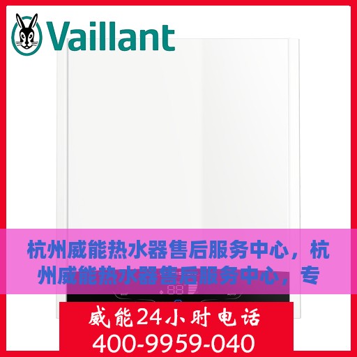 杭州威能热水器售后服务中心，杭州威能热水器售后服务中心，专业维修，贴心服务