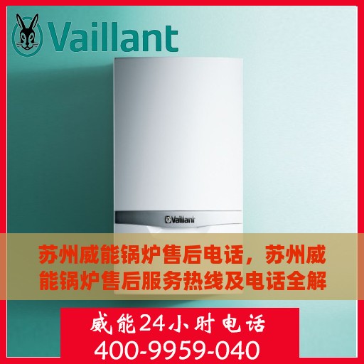 苏州威能锅炉售后电话，苏州威能锅炉售后服务热线及电话全解析