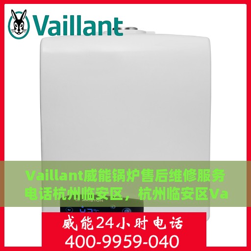 Vaillant威能锅炉售后维修服务电话杭州临安区，杭州临安区Vaillant威能锅炉专业售后维修服务电话