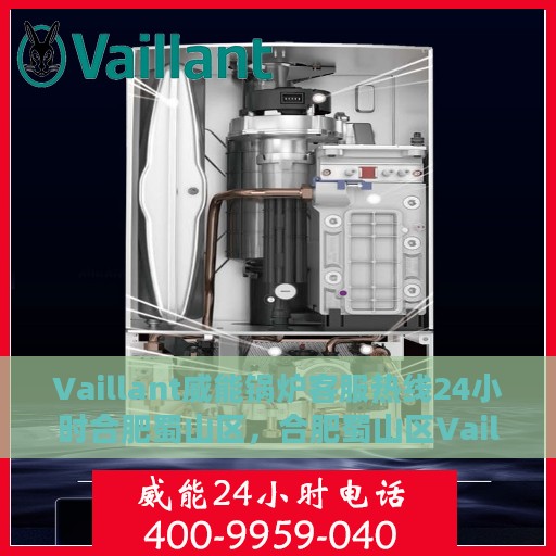 Vaillant威能锅炉客服热线24小时合肥蜀山区，合肥蜀山区Vaillant威能锅炉全天候客服热线服务