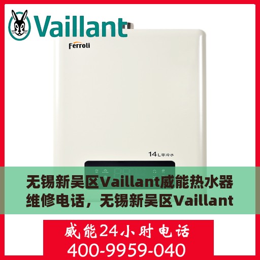 无锡新吴区Vaillant威能热水器维修电话，无锡新吴区Vaillant威能热水器维修服务热线