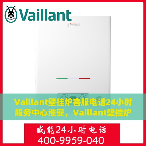 Vaillant壁挂炉客服电话24小时服务中心淮安，Vaillant壁挂炉淮安服务中心，全天候客服热线，专业维修保障您的温暖时刻
