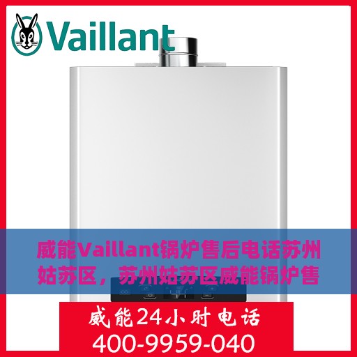 威能Vaillant锅炉售后电话苏州姑苏区，苏州姑苏区威能锅炉售后专业团队服务热线