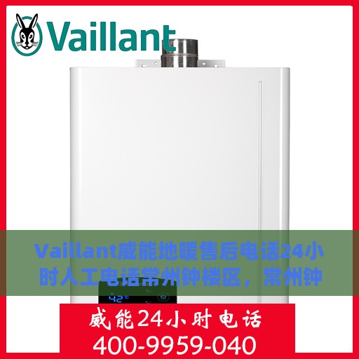 Vaillant威能地暖售后电话24小时人工电话常州钟楼区，常州钟楼区威能地暖售后24小时专业维修服务电话