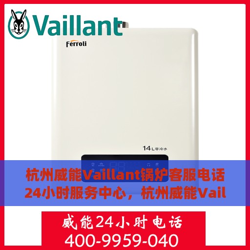 杭州威能Vaillant锅炉客服电话24小时服务中心，杭州威能Vaillant锅炉全天候客服热线与服务中心