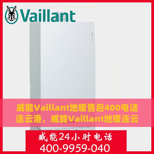 威能Vaillant地暖售后400电话连云港，威能Vaillant地暖连云港售后热线400电话服务支持详解