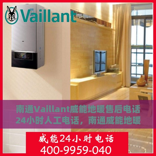 南通Vaillant威能地暖售后电话24小时人工电话，南通威能地暖售后全天候服务热线，专业维修，24小时人工电话在线支持