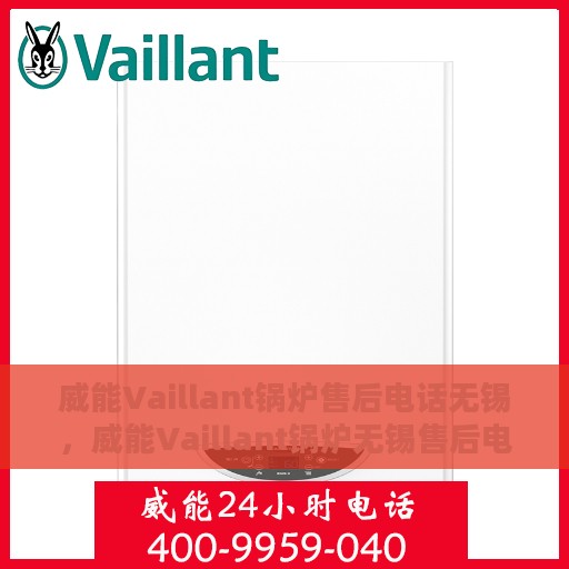 威能Vaillant锅炉售后电话无锡，威能Vaillant锅炉无锡售后电话及维修服务支持