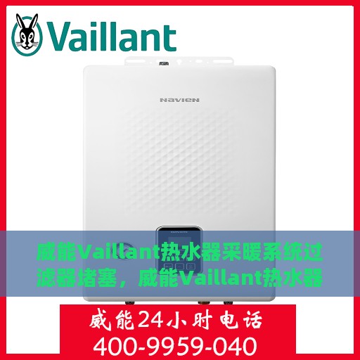 威能Vaillant热水器采暖系统过滤器堵塞，威能Vaillant热水器采暖系统过滤器堵塞问题及解决方案