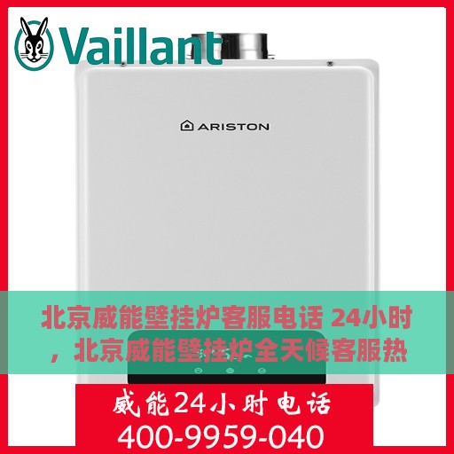 北京威能壁挂炉客服电话 24小时，北京威能壁挂炉全天候客服热线，专业解答，温暖服务不打烊