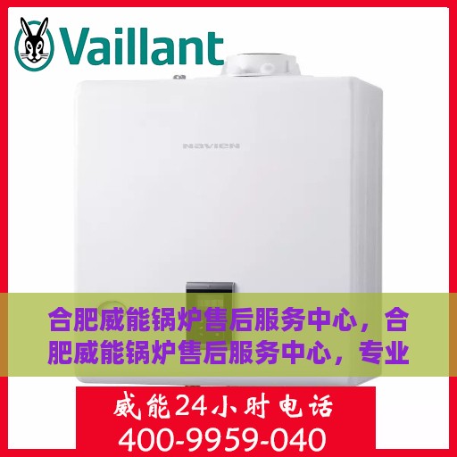 合肥威能锅炉售后服务中心，合肥威能锅炉售后服务中心，专业维修与贴心服务一体化平台
