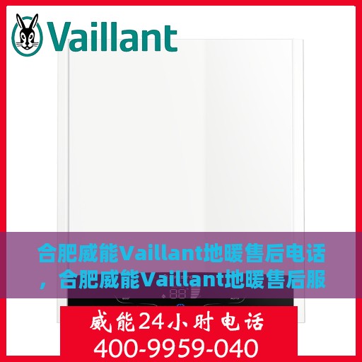 合肥威能Vaillant地暖售后电话，合肥威能Vaillant地暖售后服务热线及电话全解析