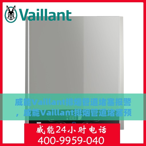 威能Vaillant排烟管道堵塞报警，威能Vaillant排烟管道堵塞预警系统，守护安全，畅通无阻