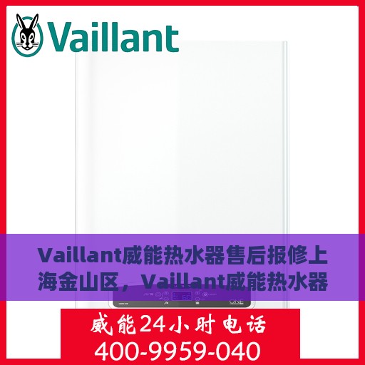 Vaillant威能热水器售后报修上海金山区，Vaillant威能热水器上海金山区售后报修服务指南