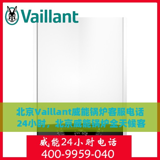 北京Vaillant威能锅炉客服电话 24小时，北京威能锅炉全天候客服热线，快速解决您的锅炉问题！