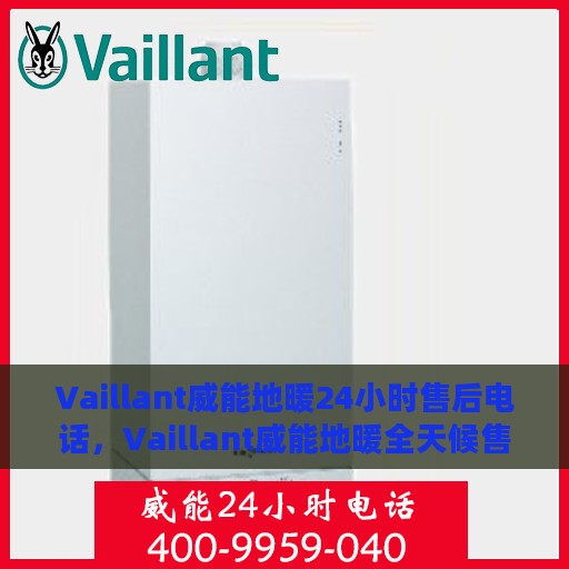 Vaillant威能地暖24小时售后电话，Vaillant威能地暖全天候售后电话服务，保障您的温暖生活无忧