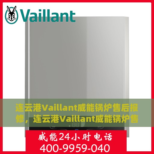 连云港Vaillant威能锅炉售后报修，连云港Vaillant威能锅炉售后报修服务指南