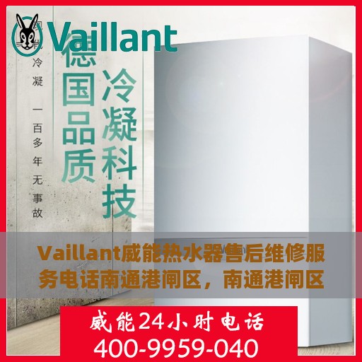 Vaillant威能热水器售后维修服务电话南通港闸区，南通港闸区威能热水器售后维修服务热线及专业维修团队