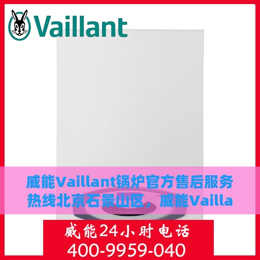 威能Vaillant锅炉官方售后服务热线北京石景山区，威能Vaillant锅炉北京石景山区官方售后服务热线及维修支持
