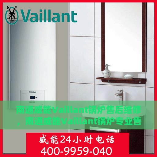 南通威能Vaillant锅炉售后维修，南通威能Vaillant锅炉专业售后维修服务