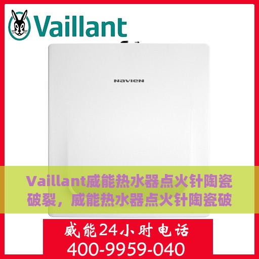 Vaillant威能热水器点火针陶瓷破裂，威能热水器点火针陶瓷破裂问题解析与应对之策