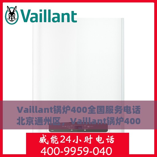 Vaillant锅炉400全国服务电话北京通州区，Vaillant锅炉400全国服务热线，北京通州区专业维修与售后支持