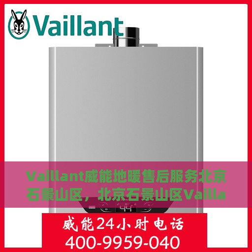 Vaillant威能地暖售后服务北京石景山区，北京石景山区Vaillant威能地暖售后服务详解