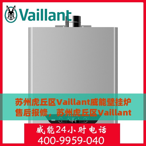 苏州虎丘区Vaillant威能壁挂炉售后报修，苏州虎丘区Vaillant威能壁挂炉售后报修指南，专业维修团队为您服务
