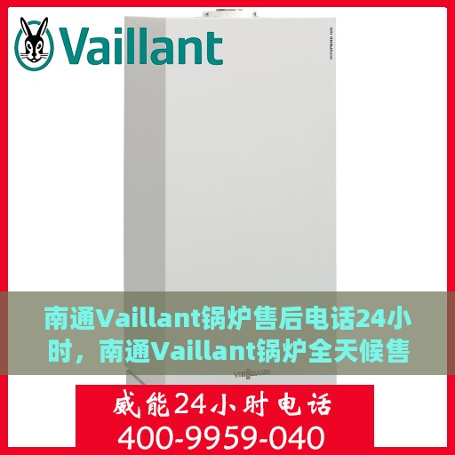 南通Vaillant锅炉售后电话24小时，南通Vaillant锅炉全天候售后电话服务热线