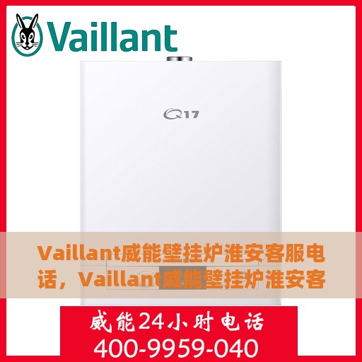 Vaillant威能壁挂炉淮安客服电话，Vaillant威能壁挂炉淮安客服热线及咨询指南