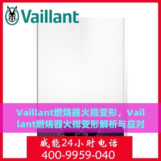 Vaillant燃烧器火排变形，Vaillant燃烧器火排变形解析与应对之道