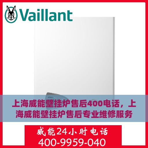 上海威能壁挂炉售后400电话，上海威能壁挂炉售后专业维修服务热线400电话解析