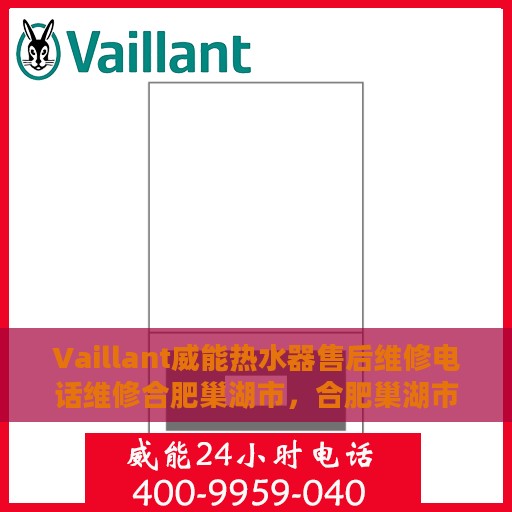 Vaillant威能热水器售后维修电话维修合肥巢湖市，合肥巢湖市威能热水器售后维修电话及专业维修服务