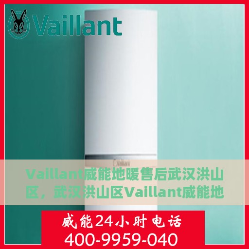 Vaillant威能地暖售后武汉洪山区，武汉洪山区Vaillant威能地暖售后服务解析