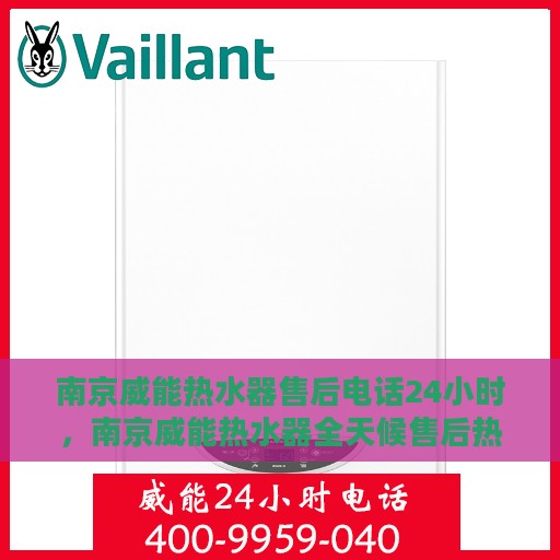 南京威能热水器售后电话24小时，南京威能热水器全天候售后热线，贴心服务不打烊