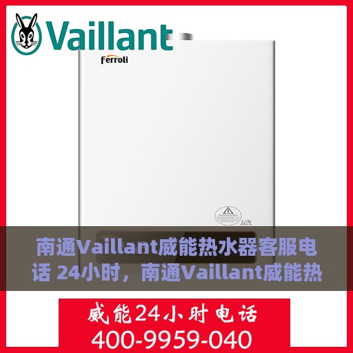 南通Vaillant威能热水器客服电话 24小时，南通Vaillant威能热水器全天候客服热线