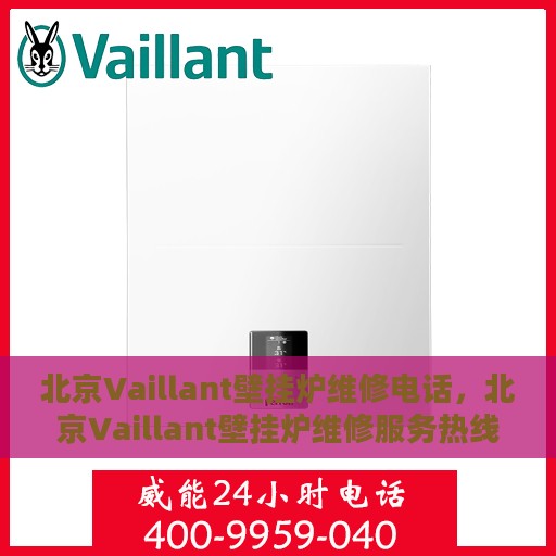 北京Vaillant壁挂炉维修电话，北京Vaillant壁挂炉维修服务热线及专业维修团队解析