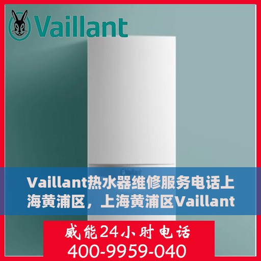 Vaillant热水器维修服务电话上海黄浦区，上海黄浦区Vaillant热水器专业维修服务热线