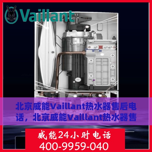 北京威能Vaillant热水器售后电话，北京威能Vaillant热水器售后专业维修服务热线及电话解析