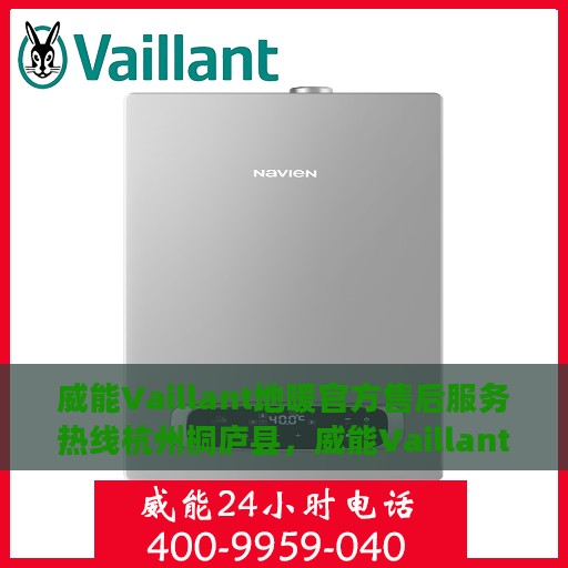 威能Vaillant地暖官方售后服务热线杭州桐庐县，威能Vaillant地暖杭州桐庐县售后服务热线及专业维修团队支持