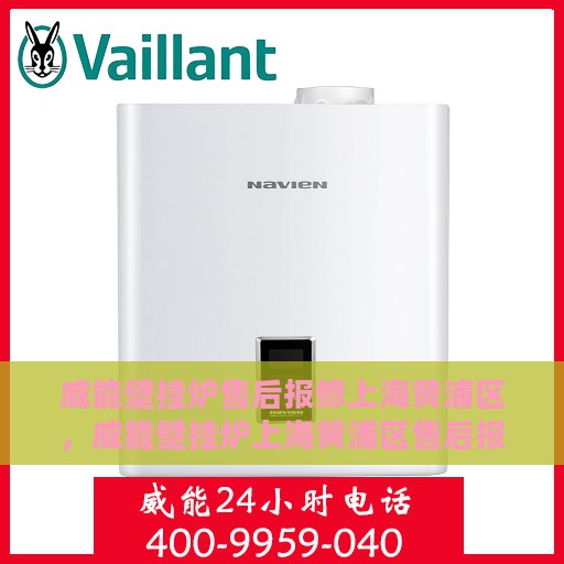 威能壁挂炉售后报修上海黄浦区，威能壁挂炉上海黄浦区售后报修服务详解