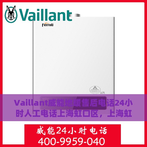 Vaillant威能地暖售后电话24小时人工电话上海虹口区，上海虹口区威能地暖售后24小时专业维修服务电话