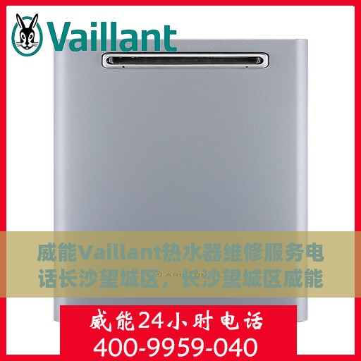 威能Vaillant热水器维修服务电话长沙望城区，长沙望城区威能Vaillant热水器维修专线服务电话