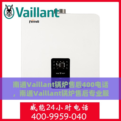 南通Vaillant锅炉售后400电话，南通Vaillant锅炉售后专业服务热线400电话接通指南