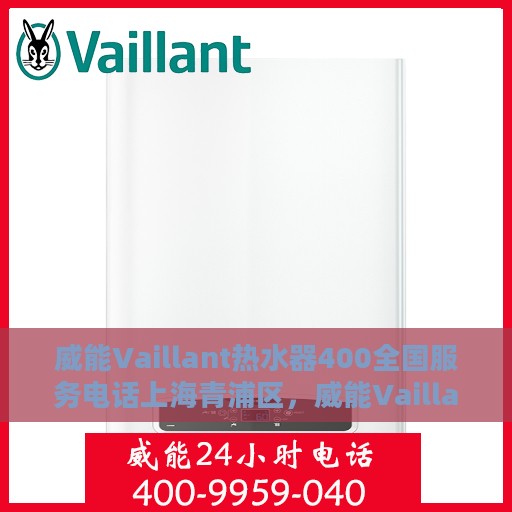 威能Vaillant热水器400全国服务电话上海青浦区，威能Vaillant热水器全国服务热线，上海青浦区售后支持400电话专业服务