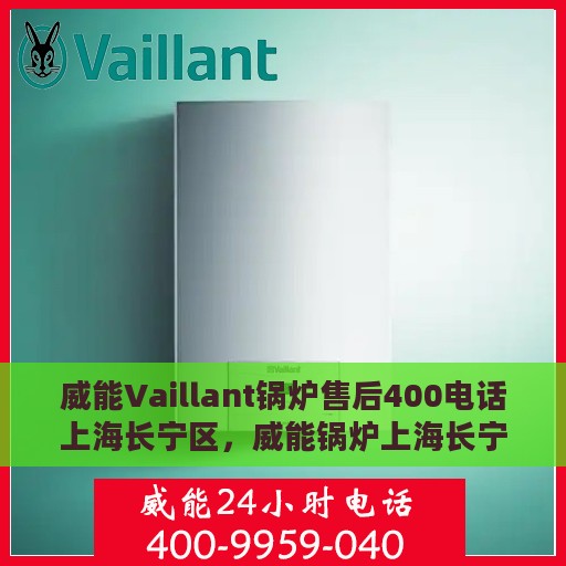 威能Vaillant锅炉售后400电话上海长宁区，威能锅炉上海长宁区售后服务热线，专业解决您的锅炉问题